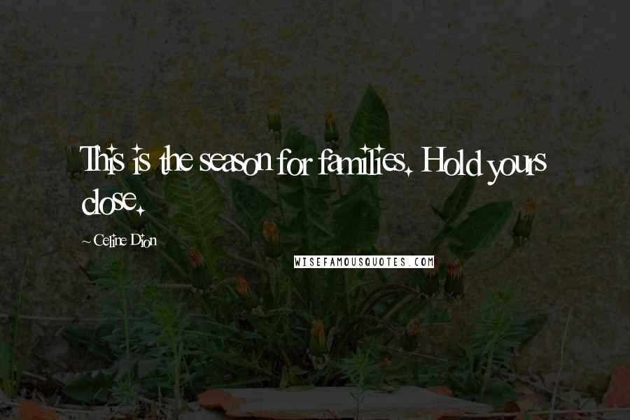 Celine Dion Quotes: This is the season for families. Hold yours close.