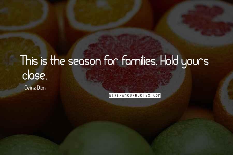 Celine Dion Quotes: This is the season for families. Hold yours close.