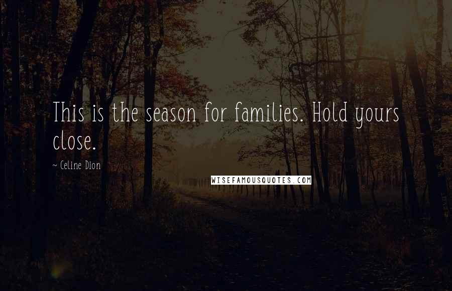 Celine Dion Quotes: This is the season for families. Hold yours close.