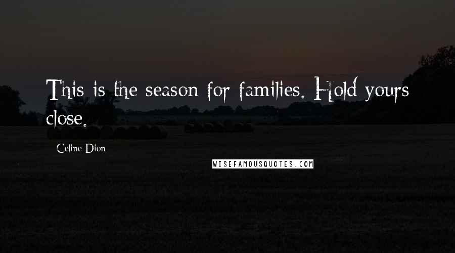 Celine Dion Quotes: This is the season for families. Hold yours close.