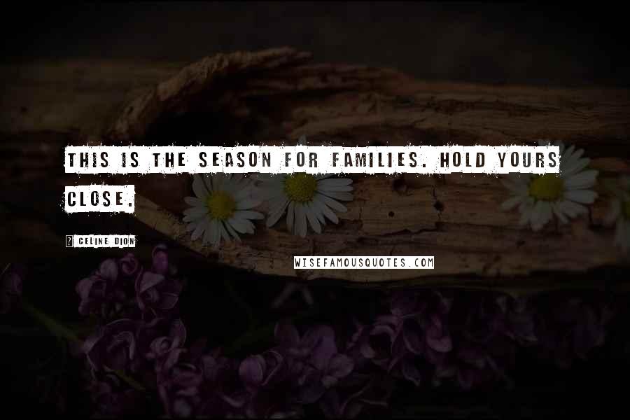 Celine Dion Quotes: This is the season for families. Hold yours close.