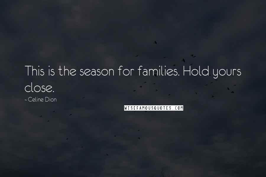 Celine Dion Quotes: This is the season for families. Hold yours close.