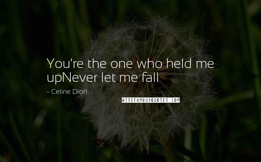 Celine Dion Quotes: You're the one who held me upNever let me fall