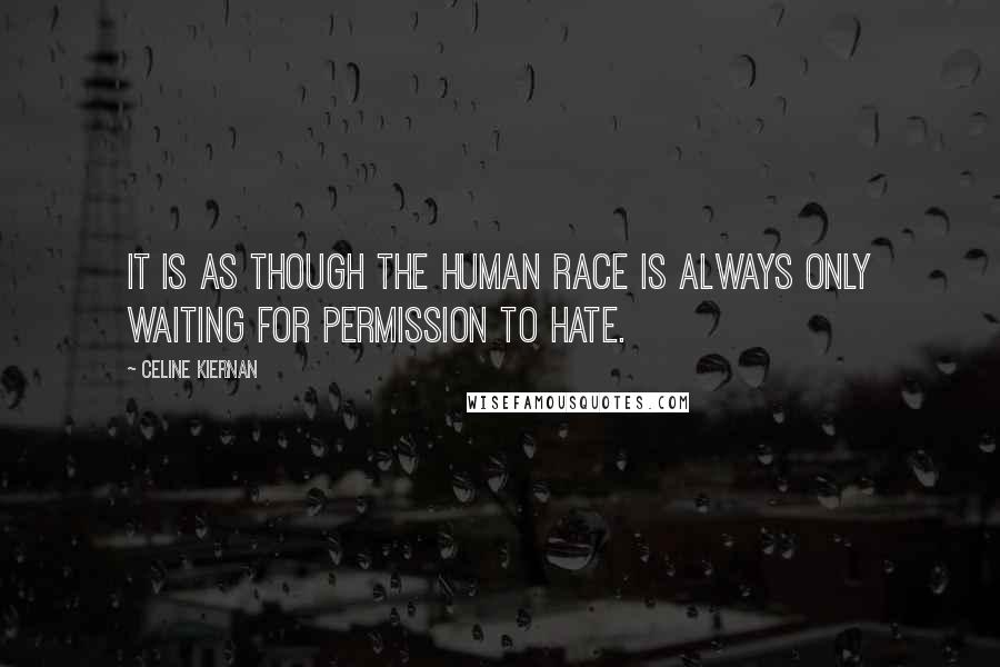 Celine Kiernan Quotes: It is as though the human race is always only waiting for permission to hate.