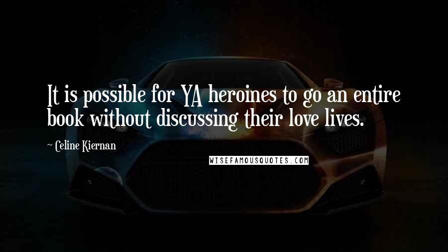 Celine Kiernan Quotes: It is possible for YA heroines to go an entire book without discussing their love lives.