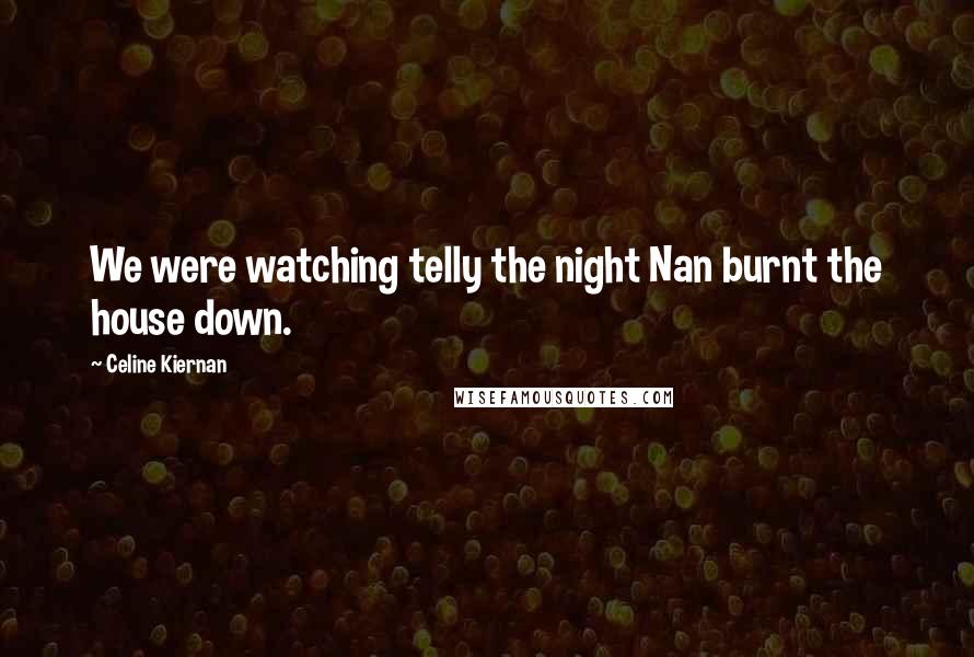 Celine Kiernan Quotes: We were watching telly the night Nan burnt the house down.