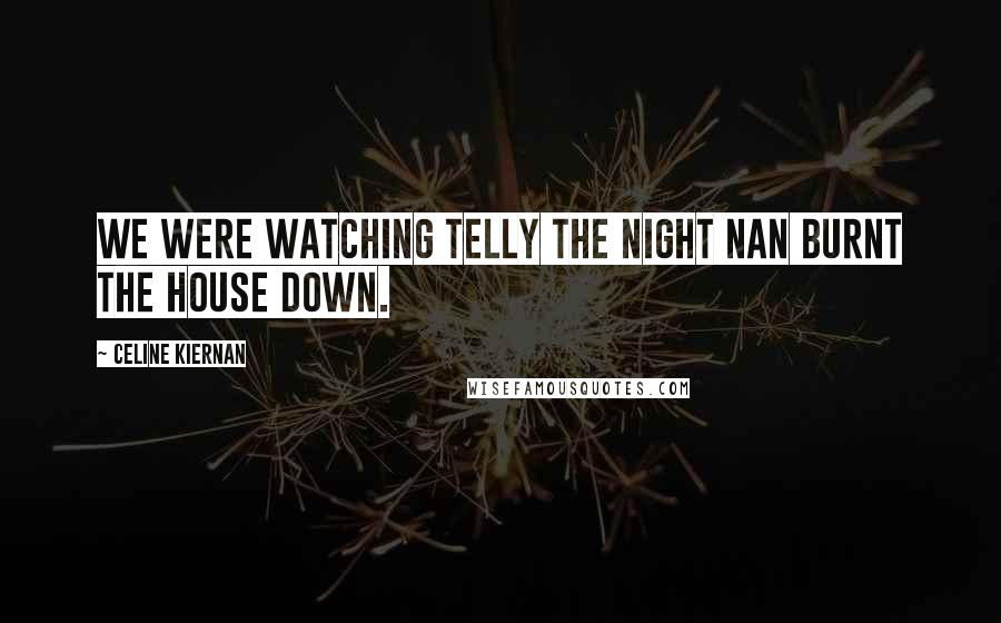 Celine Kiernan Quotes: We were watching telly the night Nan burnt the house down.
