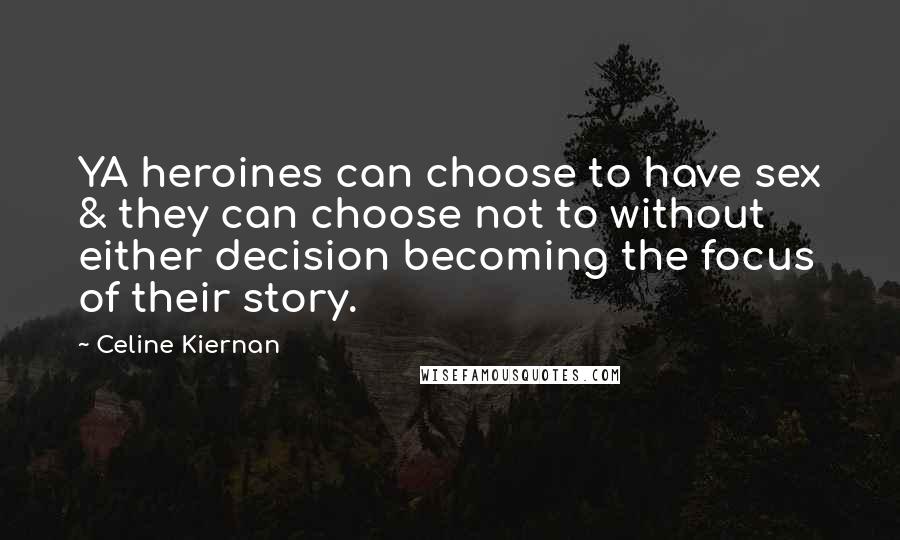 Celine Kiernan Quotes: YA heroines can choose to have sex & they can choose not to without either decision becoming the focus of their story.