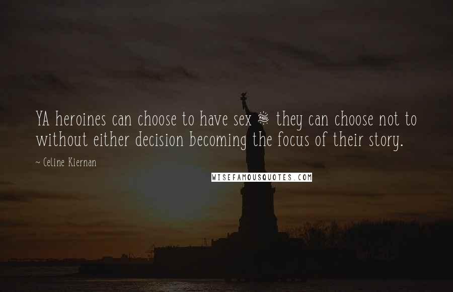 Celine Kiernan Quotes: YA heroines can choose to have sex & they can choose not to without either decision becoming the focus of their story.