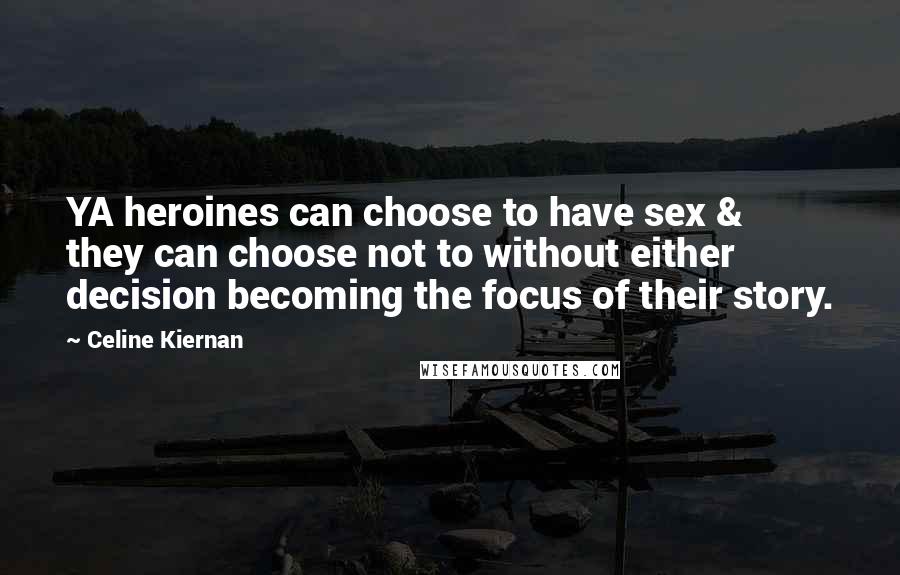 Celine Kiernan Quotes: YA heroines can choose to have sex & they can choose not to without either decision becoming the focus of their story.