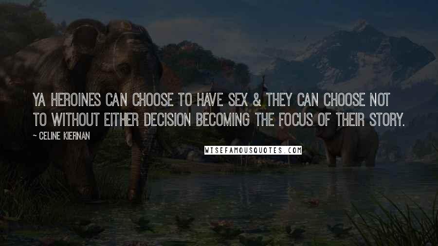 Celine Kiernan Quotes: YA heroines can choose to have sex & they can choose not to without either decision becoming the focus of their story.