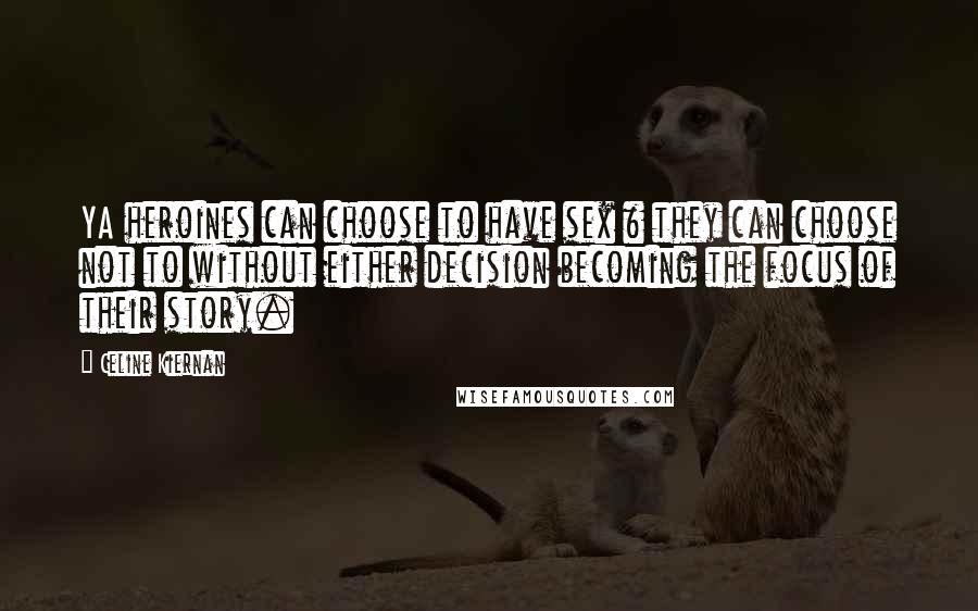 Celine Kiernan Quotes: YA heroines can choose to have sex & they can choose not to without either decision becoming the focus of their story.