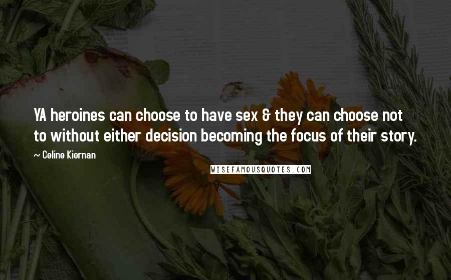 Celine Kiernan Quotes: YA heroines can choose to have sex & they can choose not to without either decision becoming the focus of their story.