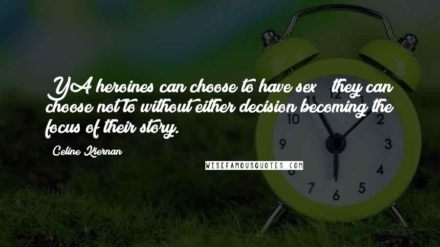 Celine Kiernan Quotes: YA heroines can choose to have sex & they can choose not to without either decision becoming the focus of their story.