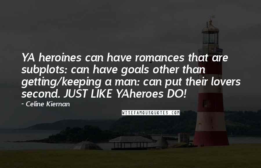 Celine Kiernan Quotes: YA heroines can have romances that are subplots: can have goals other than getting/keeping a man: can put their lovers second. JUST LIKE YAheroes DO!