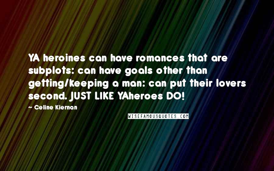 Celine Kiernan Quotes: YA heroines can have romances that are subplots: can have goals other than getting/keeping a man: can put their lovers second. JUST LIKE YAheroes DO!