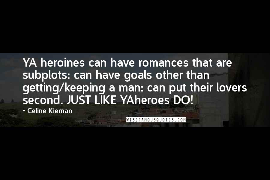Celine Kiernan Quotes: YA heroines can have romances that are subplots: can have goals other than getting/keeping a man: can put their lovers second. JUST LIKE YAheroes DO!