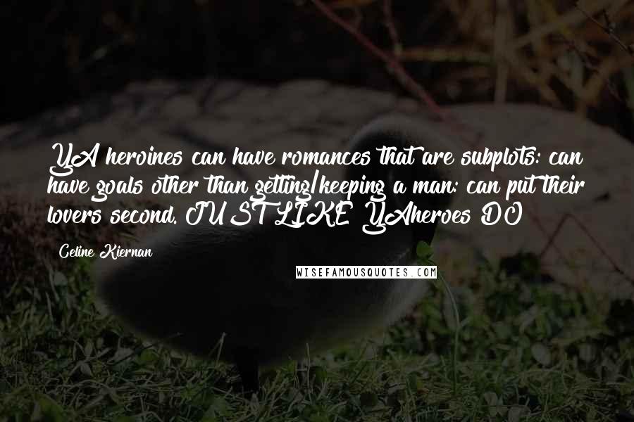 Celine Kiernan Quotes: YA heroines can have romances that are subplots: can have goals other than getting/keeping a man: can put their lovers second. JUST LIKE YAheroes DO!