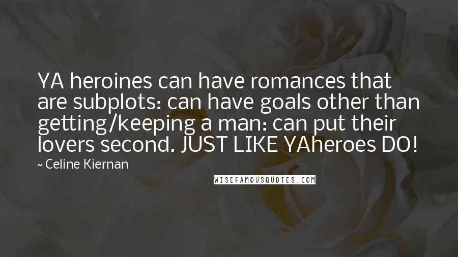 Celine Kiernan Quotes: YA heroines can have romances that are subplots: can have goals other than getting/keeping a man: can put their lovers second. JUST LIKE YAheroes DO!