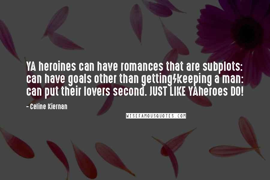 Celine Kiernan Quotes: YA heroines can have romances that are subplots: can have goals other than getting/keeping a man: can put their lovers second. JUST LIKE YAheroes DO!