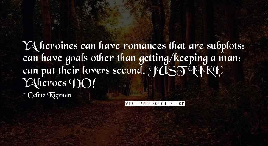 Celine Kiernan Quotes: YA heroines can have romances that are subplots: can have goals other than getting/keeping a man: can put their lovers second. JUST LIKE YAheroes DO!