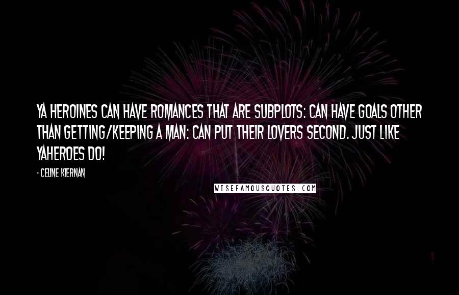 Celine Kiernan Quotes: YA heroines can have romances that are subplots: can have goals other than getting/keeping a man: can put their lovers second. JUST LIKE YAheroes DO!