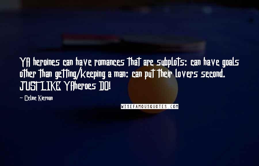 Celine Kiernan Quotes: YA heroines can have romances that are subplots: can have goals other than getting/keeping a man: can put their lovers second. JUST LIKE YAheroes DO!