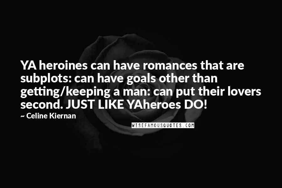 Celine Kiernan Quotes: YA heroines can have romances that are subplots: can have goals other than getting/keeping a man: can put their lovers second. JUST LIKE YAheroes DO!