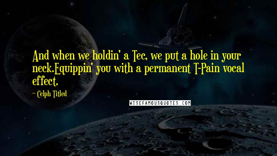 Celph Titled Quotes: And when we holdin' a Tec, we put a hole in your neck.Equippin' you with a permanent T-Pain vocal effect.