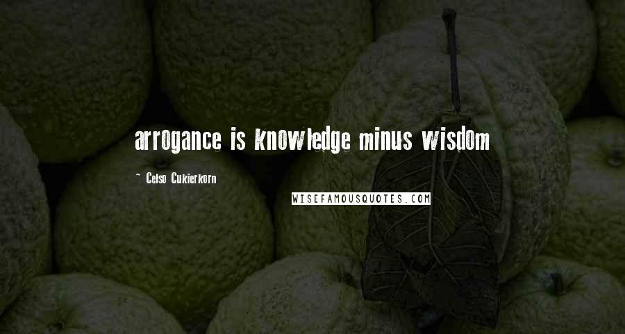 Celso Cukierkorn Quotes: arrogance is knowledge minus wisdom