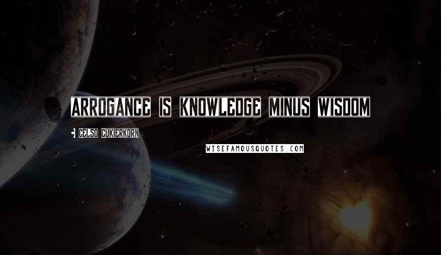 Celso Cukierkorn Quotes: arrogance is knowledge minus wisdom