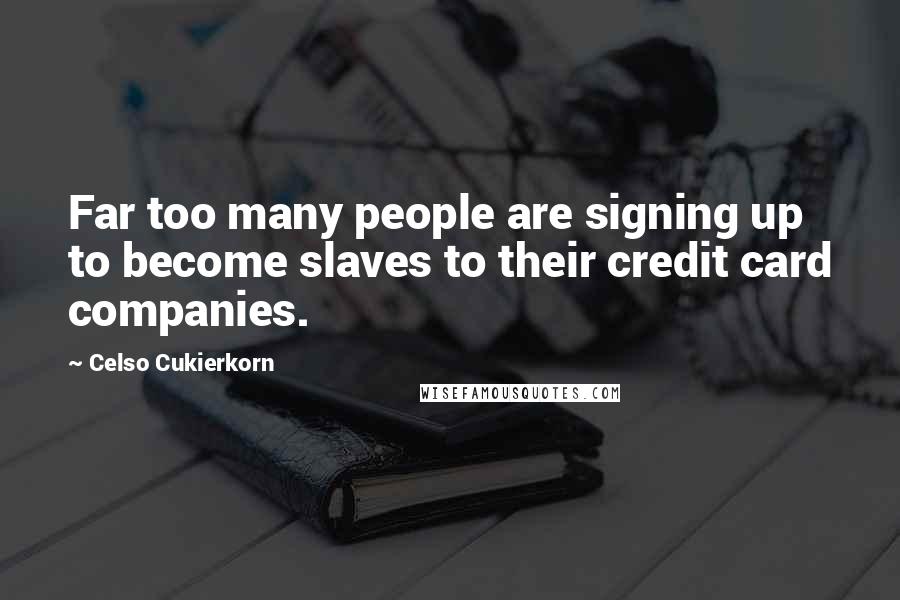 Celso Cukierkorn Quotes: Far too many people are signing up to become slaves to their credit card companies.