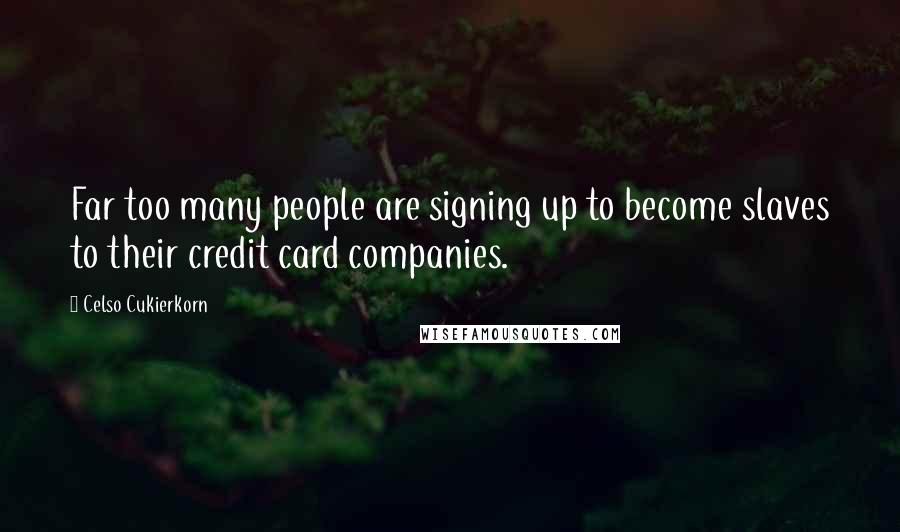 Celso Cukierkorn Quotes: Far too many people are signing up to become slaves to their credit card companies.