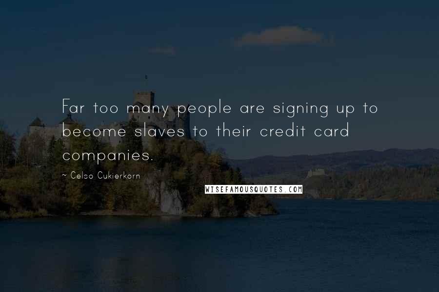 Celso Cukierkorn Quotes: Far too many people are signing up to become slaves to their credit card companies.