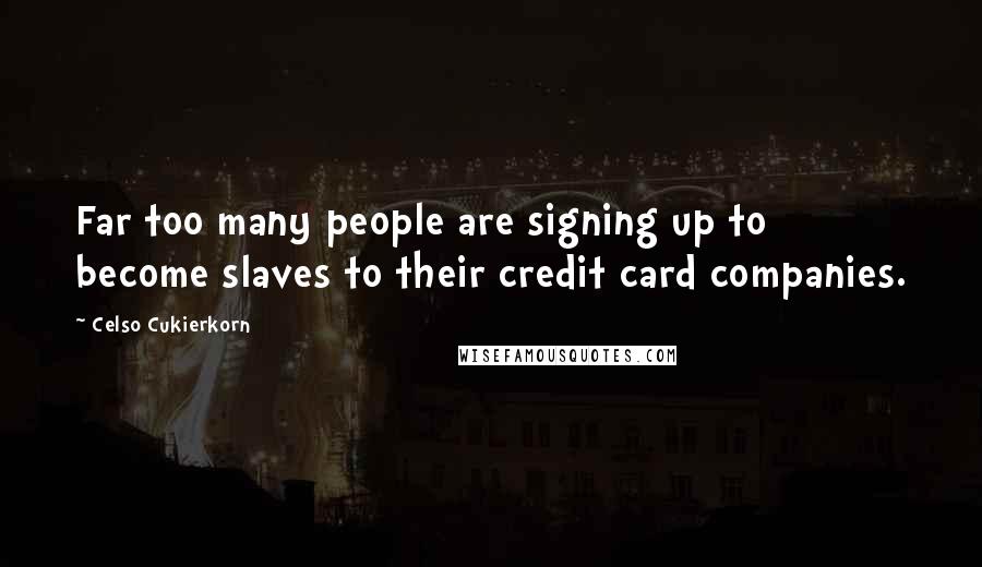 Celso Cukierkorn Quotes: Far too many people are signing up to become slaves to their credit card companies.