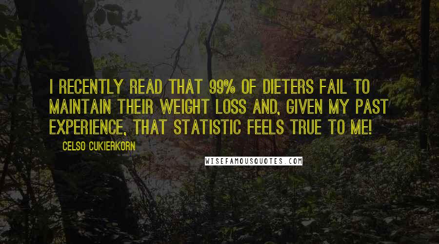 Celso Cukierkorn Quotes: I recently read that 99% of dieters fail to maintain their weight loss and, given my past experience, that statistic feels true to me!