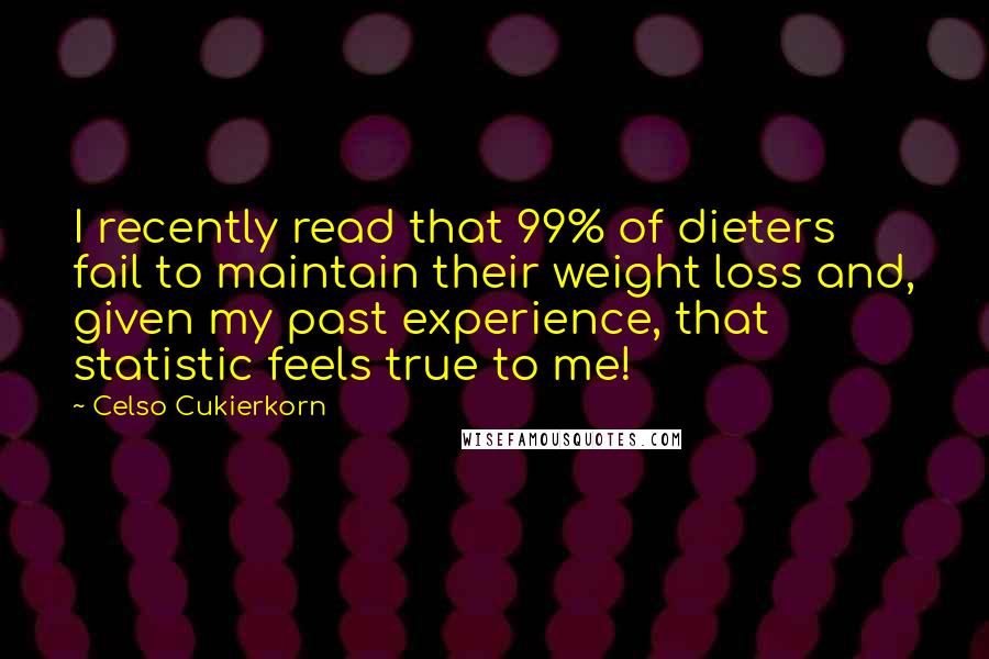 Celso Cukierkorn Quotes: I recently read that 99% of dieters fail to maintain their weight loss and, given my past experience, that statistic feels true to me!