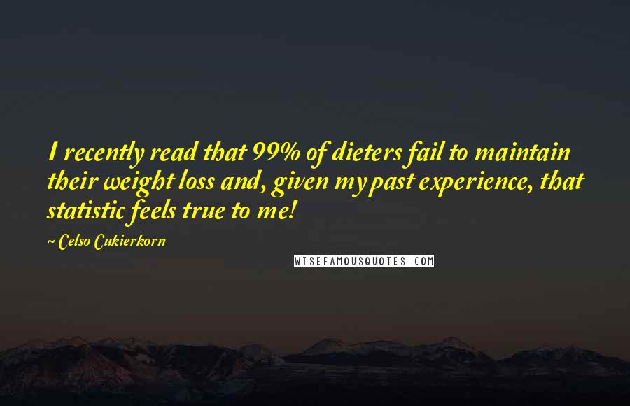 Celso Cukierkorn Quotes: I recently read that 99% of dieters fail to maintain their weight loss and, given my past experience, that statistic feels true to me!