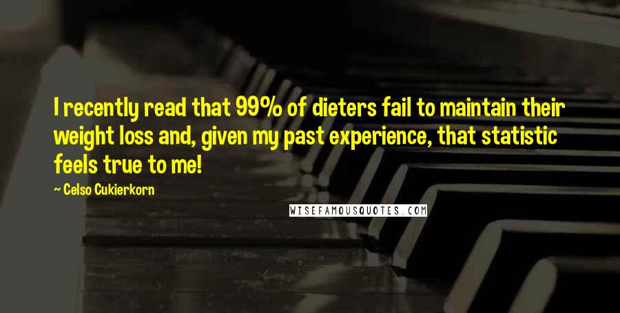 Celso Cukierkorn Quotes: I recently read that 99% of dieters fail to maintain their weight loss and, given my past experience, that statistic feels true to me!