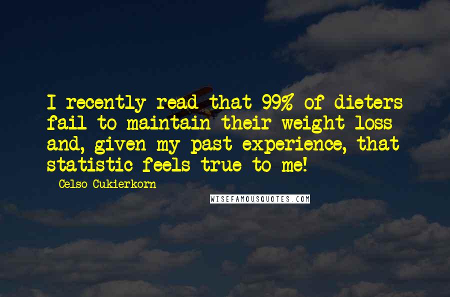 Celso Cukierkorn Quotes: I recently read that 99% of dieters fail to maintain their weight loss and, given my past experience, that statistic feels true to me!