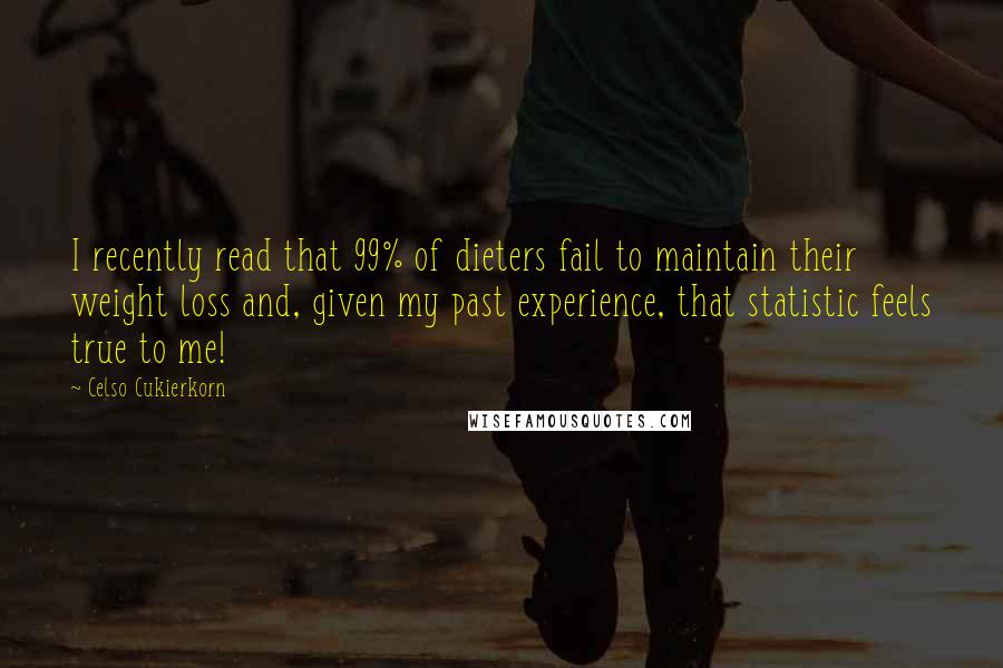 Celso Cukierkorn Quotes: I recently read that 99% of dieters fail to maintain their weight loss and, given my past experience, that statistic feels true to me!