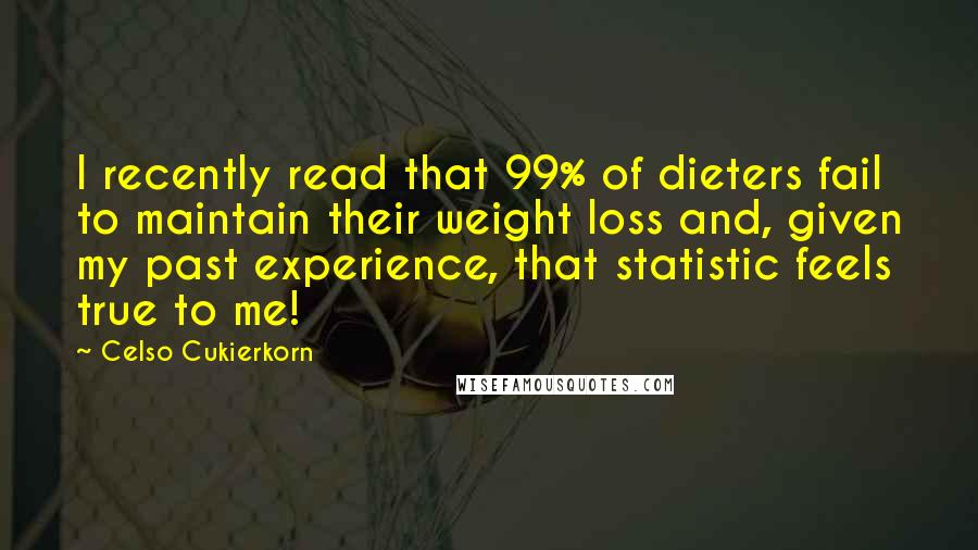 Celso Cukierkorn Quotes: I recently read that 99% of dieters fail to maintain their weight loss and, given my past experience, that statistic feels true to me!