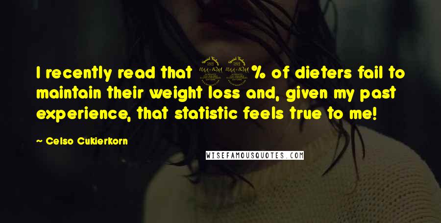 Celso Cukierkorn Quotes: I recently read that 99% of dieters fail to maintain their weight loss and, given my past experience, that statistic feels true to me!