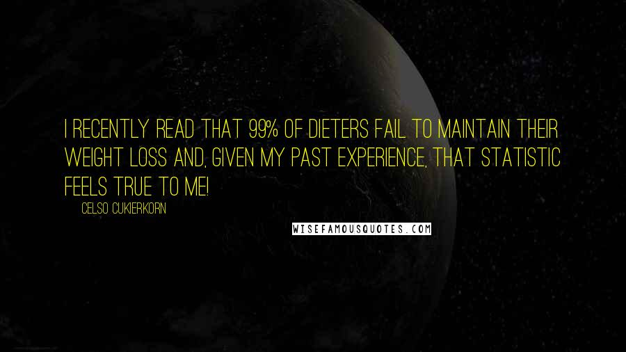 Celso Cukierkorn Quotes: I recently read that 99% of dieters fail to maintain their weight loss and, given my past experience, that statistic feels true to me!