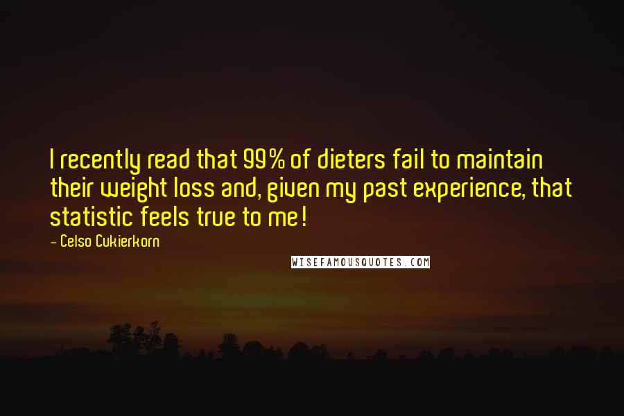 Celso Cukierkorn Quotes: I recently read that 99% of dieters fail to maintain their weight loss and, given my past experience, that statistic feels true to me!