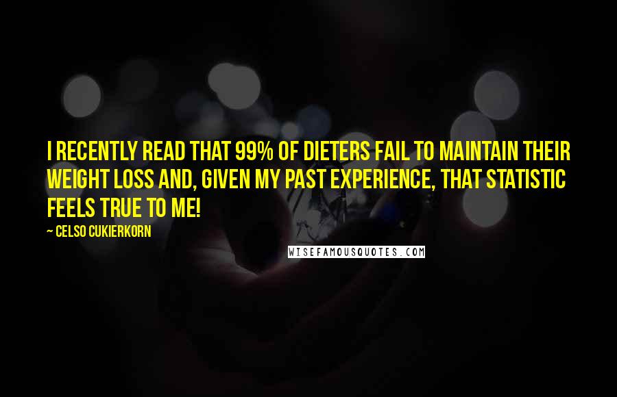 Celso Cukierkorn Quotes: I recently read that 99% of dieters fail to maintain their weight loss and, given my past experience, that statistic feels true to me!