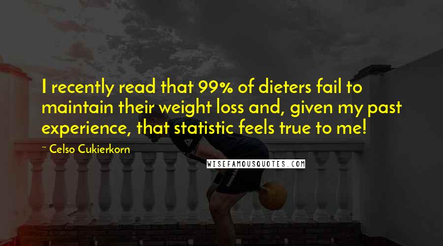 Celso Cukierkorn Quotes: I recently read that 99% of dieters fail to maintain their weight loss and, given my past experience, that statistic feels true to me!