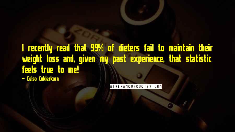 Celso Cukierkorn Quotes: I recently read that 99% of dieters fail to maintain their weight loss and, given my past experience, that statistic feels true to me!