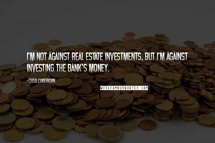 Celso Cukierkorn Quotes: I'm not against real estate investments, but I'm against investing the bank's money.