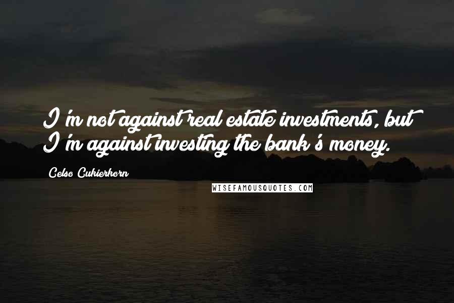 Celso Cukierkorn Quotes: I'm not against real estate investments, but I'm against investing the bank's money.